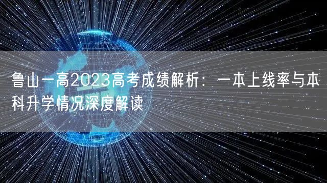 鲁山一高2023高考成绩解析:一本上线率与本科升学情况深度解读 鲁山一高2023高考成绩解析:一本上线率与本科升学情况深度解读