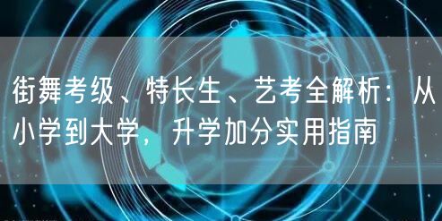 街舞考级、特长生、艺考全解析:从小学到大学,升学加分实用指南 街舞考级、特长生、艺考全解析:从小学到大学,升学加分实用指南