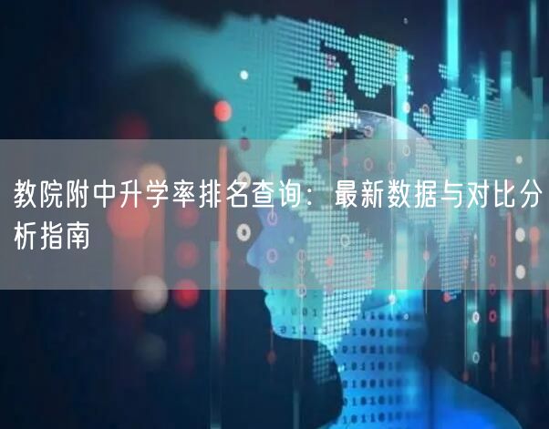教院附中升学率排名查询：最新数据与对比分析指南