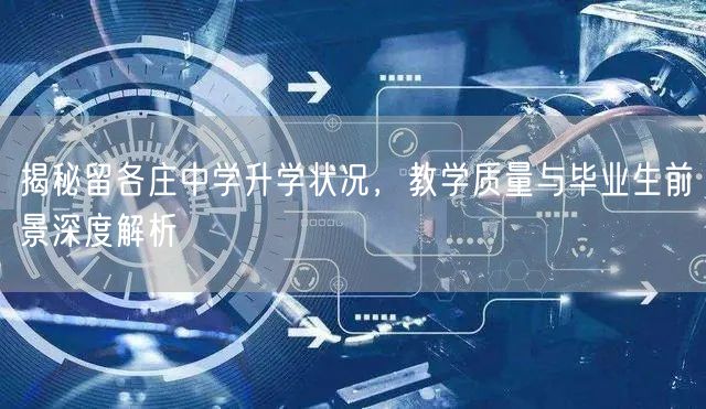揭秘留各庄中学升学状况,教学质量与毕业生前景深度解析 揭秘留各庄中学升学状况,教学质量与毕业生前景深度解析