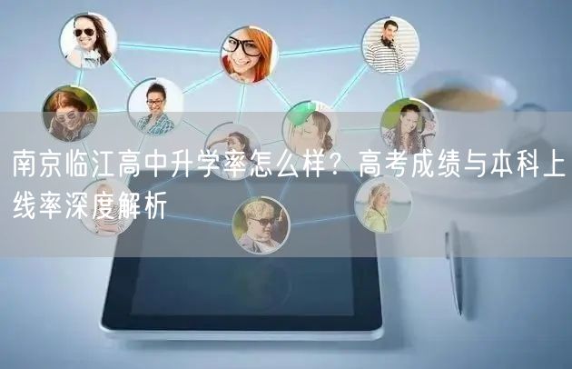 南京临江高中升学率怎么样?高考成绩与本科上线率深度解析 南京临江高中升学率怎么样?高考成绩与本科上线率深度解析