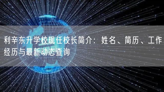 利辛东升学校现任校长简介：姓名、简历、工作经历与最新动态查询