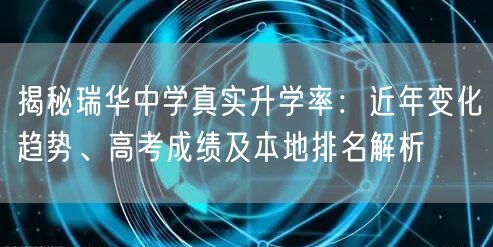 揭秘瑞华中学真实升学率：近年变化趋势、高考成绩及本地排名解析