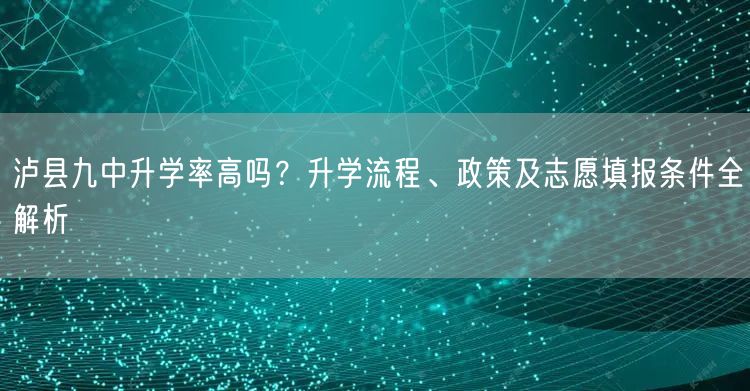 泸县九中升学率高吗?升学流程、政策及志愿填报条件全解析 泸县九中升学率高吗?升学流程、政策及志愿填报条件全解析