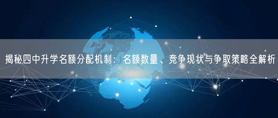 揭秘四中升学名额分配机制:名额数量、竞争现状与争取策略全解析 揭秘四中升学名额分配机制:名额数量、竞争现状与争取策略全解析