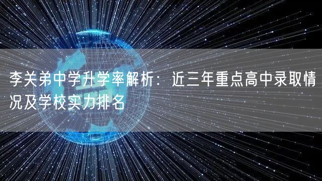 李关弟中学升学率解析：近三年重点高中录取情况及学校实力排名