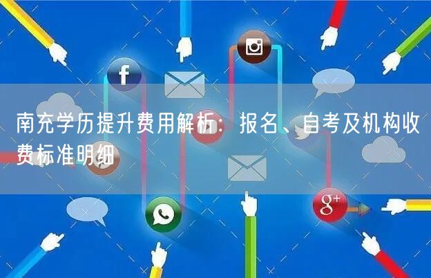 南充学历提升费用解析:报名、自考及机构收费标准明细 南充学历提升费用解析:报名、自考及机构收费标准明细