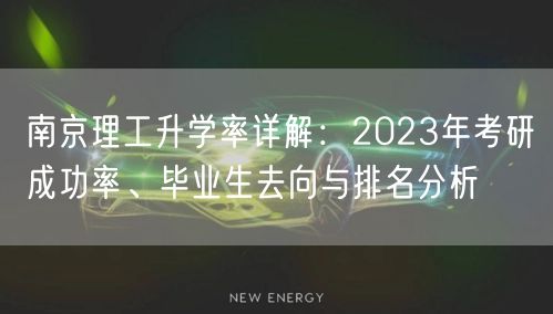 南京理工升学率详解:2023年考研成功率、毕业生去向与排名分析 南京理工升学率详解:2023年考研成功率、毕业生去向与排名分析