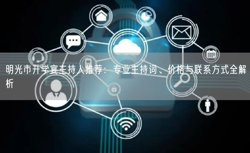明光市升学宴主持人推荐:专业主持词、价格与联系方式全解析 明光市升学宴主持人推荐:专业主持词、价格与联系方式全解析