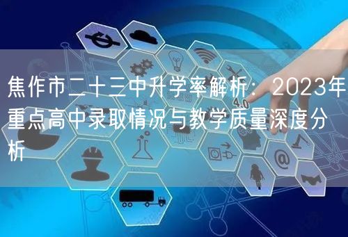 焦作市二十三中升学率解析:2023年重点高中录取情况与教学质量深度分析 焦作市二十三中升学率解析:2023年重点高中录取情况与教学质量深度分析