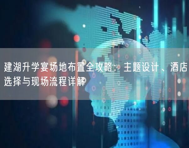 建湖升学宴场地布置全攻略：主题设计、酒店选择与现场流程详解