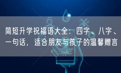 简短升学祝福语大全:四字、八字、一句话,适合朋友与孩子的温馨赠言 简短升学祝福语大全:四字、八字、一句话,适合朋友与孩子的温馨赠言