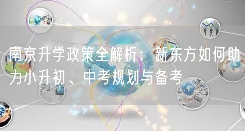南京升学政策全解析:新东方如何助力小升初、中考规划与备考 南京升学政策全解析:新东方如何助力小升初、中考规划与备考