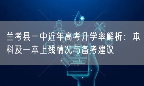 兰考县一中近年高考升学率解析:本科及一本上线情况与备考建议 兰考县一中近年高考升学率解析:本科及一本上线情况与备考建议