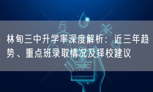 林甸三中升学率深度解析:近三年趋势、重点班录取情况及择校建议 林甸三中升学率深度解析:近三年趋势、重点班录取情况及择校建议