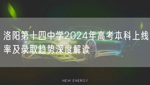 洛阳第十四中学2024年高考本科上线率及录取趋势深度解读 洛阳第十四中学2024年高考本科上线率及录取趋势深度解读