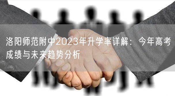 洛阳师范附中2023年升学率详解:今年高考成绩与未来趋势分析 洛阳师范附中2023年升学率详解:今年高考成绩与未来趋势分析