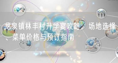 龙泉镇林丰村升学宴攻略:场地选择、菜单价格与预订指南 龙泉镇林丰村升学宴攻略:场地选择、菜单价格与预订指南