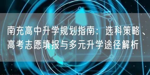 南充高中升学规划指南:选科策略、高考志愿填报与多元升学途径解析 南充高中升学规划指南:选科策略、高考志愿填报与多元升学途径解析