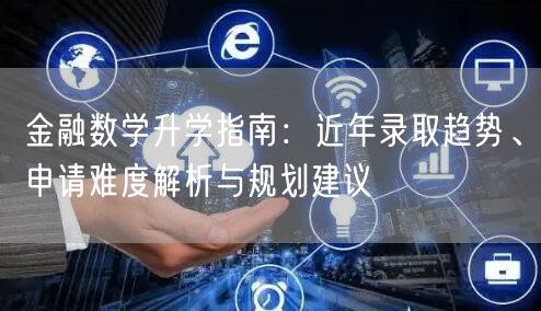 金融数学升学指南：近年录取趋势、申请难度解析与规划建议