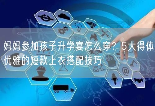 妈妈参加孩子升学宴怎么穿?5大得体优雅的短款上衣搭配技巧 妈妈参加孩子升学宴怎么穿?5大得体优雅的短款上衣搭配技巧