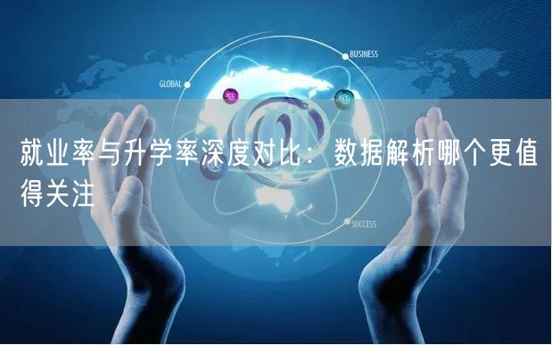 就业率与升学率深度对比:数据解析哪个更值得关注 就业率与升学率深度对比:数据解析哪个更值得关注