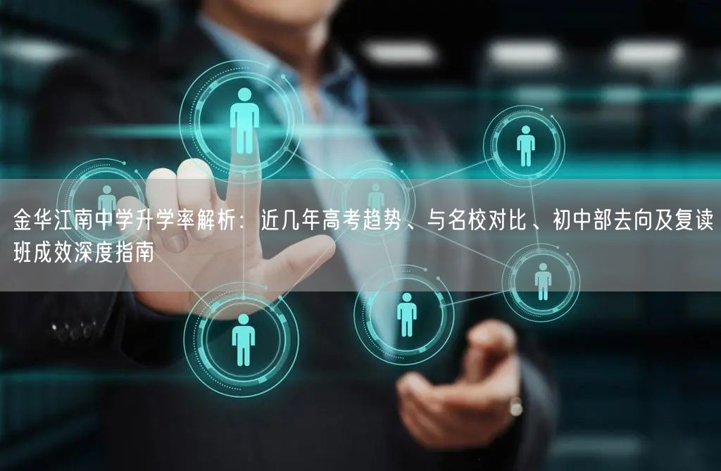 金华江南中学升学率解析：近几年高考趋势、与名校对比、初中部去向及复读班成效深度指南