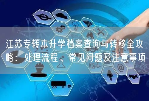 江苏专转本升学档案查询与转移全攻略:处理流程、常见问题及注意事项 江苏专转本升学档案查询与转移全攻略:处理流程、常见问题及注意事项