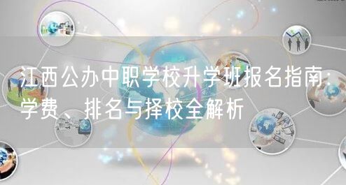 江西公办中职学校升学班报名指南:学费、排名与择校全解析 江西公办中职学校升学班报名指南:学费、排名与择校全解析