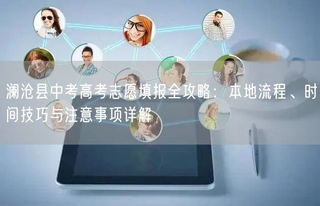 澜沧县中考高考志愿填报全攻略:本地流程、时间技巧与注意事项详解 澜沧县中考高考志愿填报全攻略:本地流程、时间技巧与注意事项详解