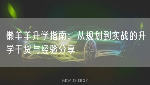 懒羊羊升学指南:从规划到实战的升学干货与经验分享 懒羊羊升学指南:从规划到实战的升学干货与经验分享