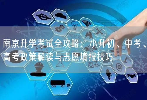 南京升学考试全攻略:小升初、中考、高考政策解读与志愿填报技巧 南京升学考试全攻略:小升初、中考、高考政策解读与志愿填报技巧
