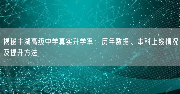 揭秘丰湖高级中学真实升学率：历年数据、本科上线情况及提升方法
