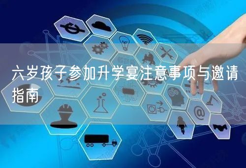 六岁孩子参加升学宴注意事项与邀请指南 六岁孩子参加升学宴注意事项与邀请指南