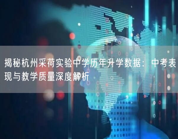 揭秘杭州采荷实验中学历年升学数据：中考表现与教学质量深度解析
