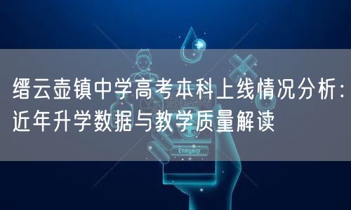 缙云壶镇中学高考本科上线情况分析:近年升学数据与教学质量解读 缙云壶镇中学高考本科上线情况分析:近年升学数据与教学质量解读