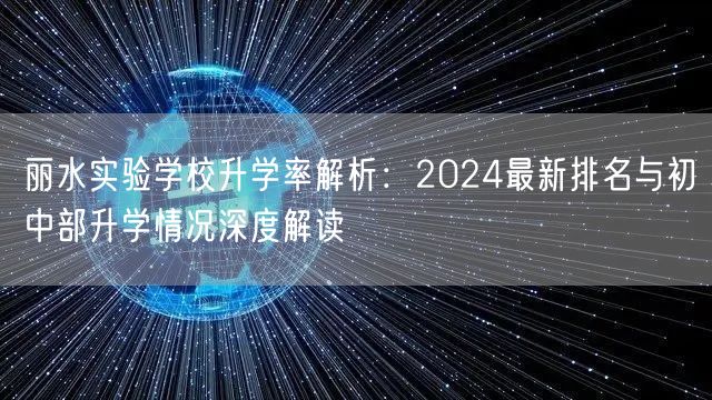 丽水实验学校升学率解析:2024最新排名与初中部升学情况深度解读 丽水实验学校升学率解析:2024最新排名与初中部升学情况深度解读