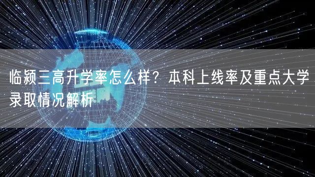 临颍三高升学率怎么样?本科上线率及重点大学录取情况解析 临颍三高升学率怎么样?本科上线率及重点大学录取情况解析