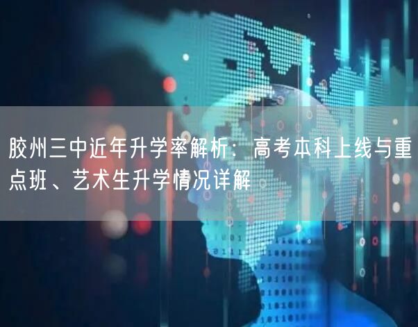 胶州三中近年升学率解析:高考本科上线与重点班、艺术生升学情况详解 胶州三中近年升学率解析:高考本科上线与重点班、艺术生升学情况详解