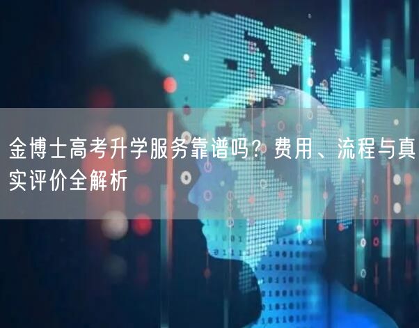 金博士高考升学服务靠谱吗？费用、流程与真实评价全解析