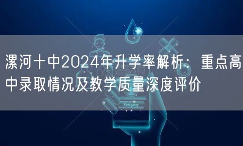 漯河十中2024年升学率解析:重点高中录取情况及教学质量深度评价 漯河十中2024年升学率解析:重点高中录取情况及教学质量深度评价
