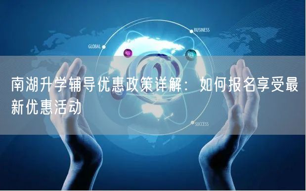 南湖升学辅导优惠政策详解：如何报名享受最新优惠活动