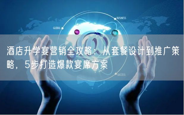 酒店升学宴营销全攻略:从套餐设计到推广策略,5步打造爆款宴席方案 酒店升学宴营销全攻略:从套餐设计到推广策略,5步打造爆款宴席方案