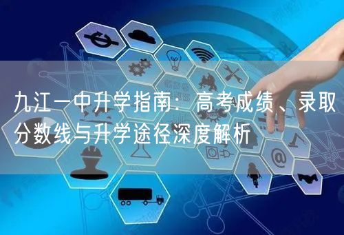 九江一中升学指南:高考成绩、录取分数线与升学途径深度解析 九江一中升学指南:高考成绩、录取分数线与升学途径深度解析