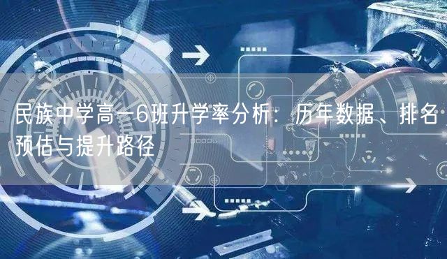 民族中学高一6班升学率分析:历年数据、排名预估与提升路径 民族中学高一6班升学率分析:历年数据、排名预估与提升路径