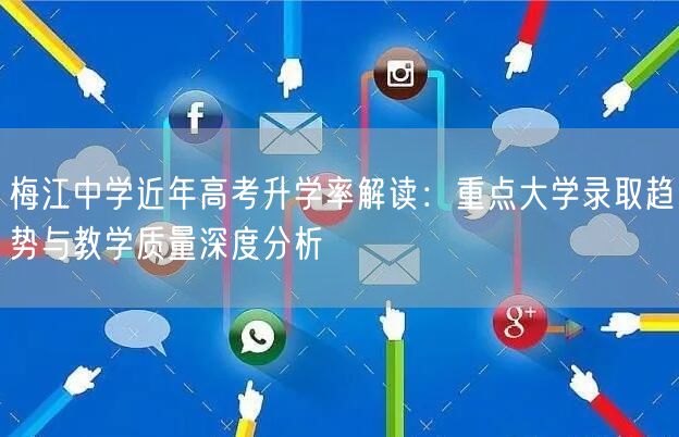 梅江中学近年高考升学率解读:重点大学录取趋势与教学质量深度分析 梅江中学近年高考升学率解读:重点大学录取趋势与教学质量深度分析
