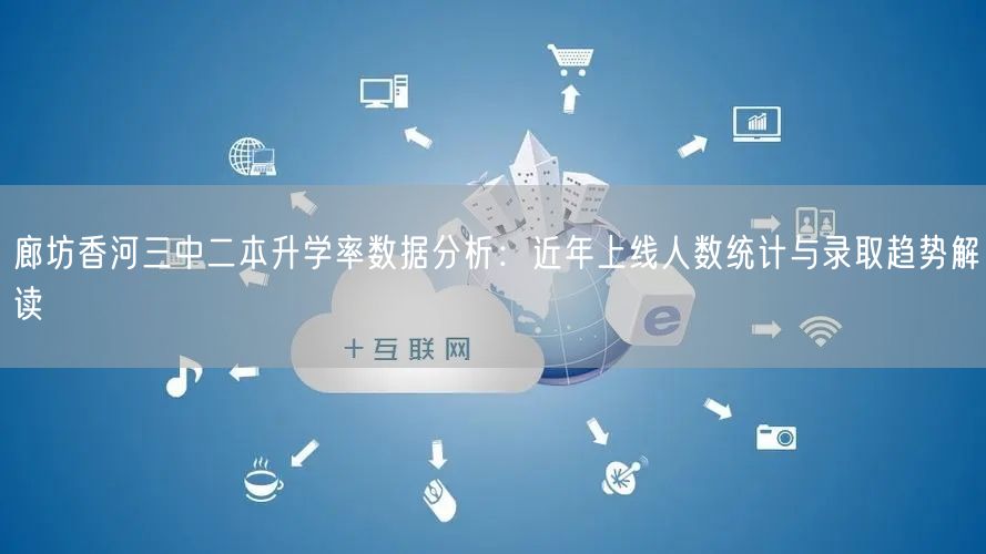 廊坊香河三中二本升学率数据分析:近年上线人数统计与录取趋势解读 廊坊香河三中二本升学率数据分析:近年上线人数统计与录取趋势解读