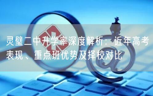 灵璧二中升学率深度解析:近年高考表现、重点班优势及择校对比 灵璧二中升学率深度解析:近年高考表现、重点班优势及择校对比