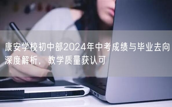康安学校初中部2024年中考成绩与毕业去向深度解析，教学质量获认可