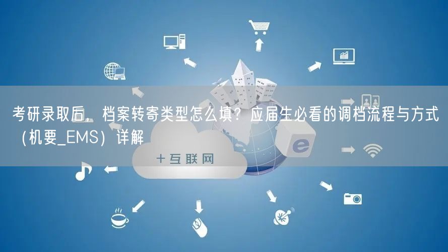 考研录取后，档案转寄类型怎么填？应届生必看的调档流程与方式（机要_EMS）详解